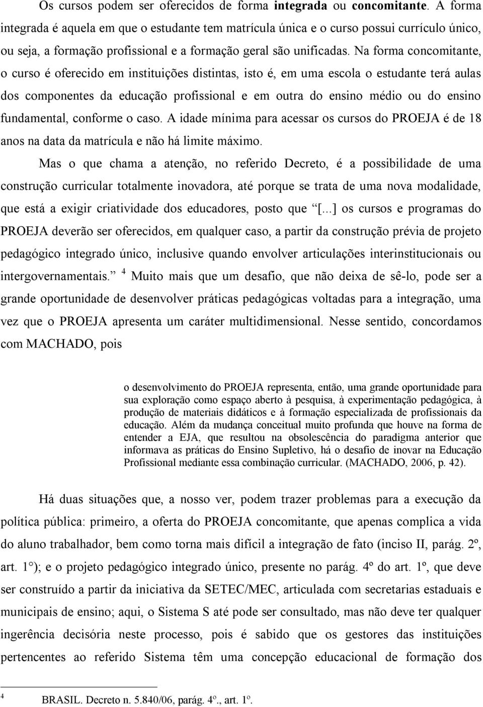 Na forma concomitante, o curso é oferecido em instituições distintas, isto é, em uma escola o estudante terá aulas dos componentes da educação profissional e em outra do ensino médio ou do ensino