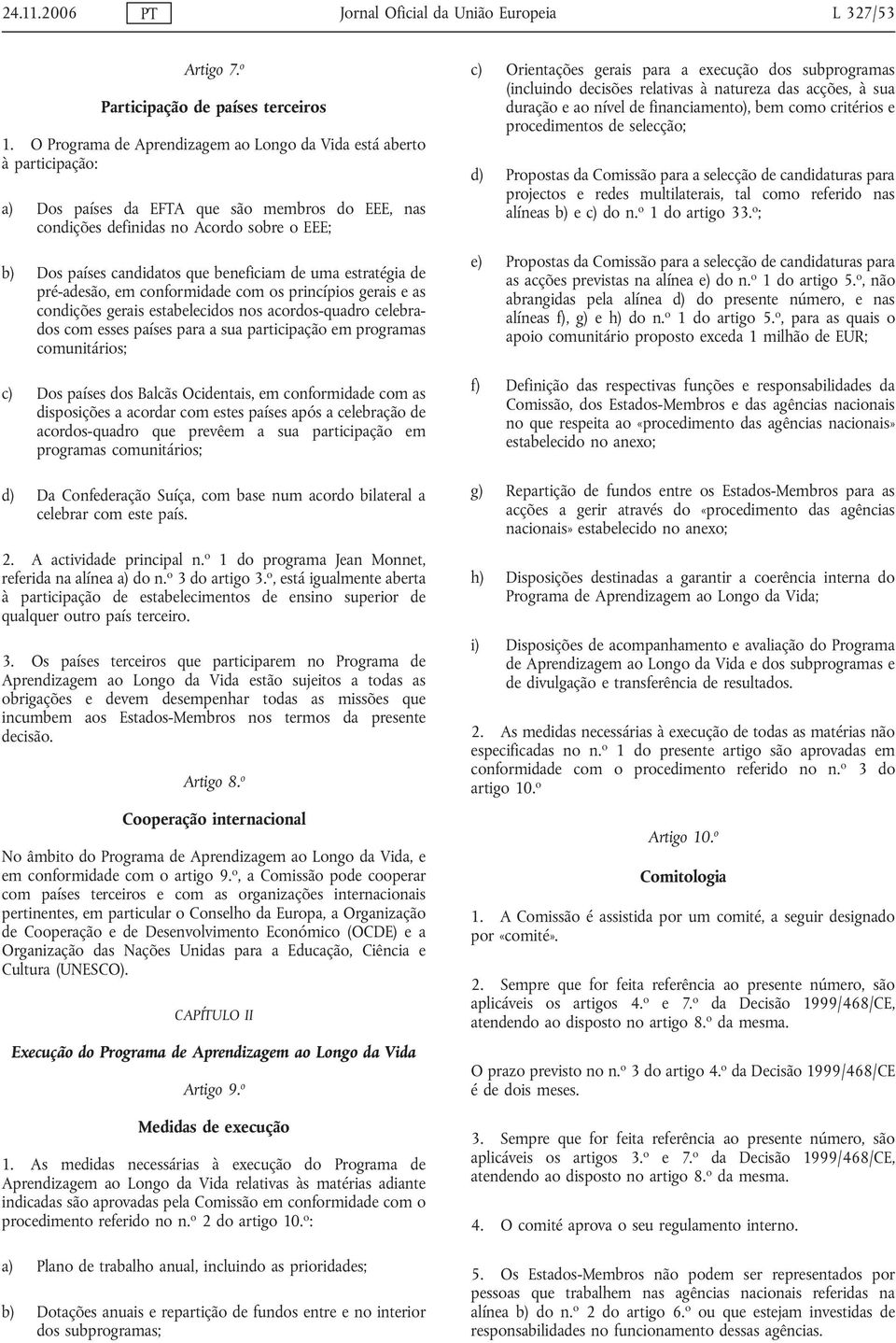 beneficiam de uma estratégia de pré-adesão, em conformidade com os princípios gerais e as condições gerais estabelecidos nos acordos-quadro celebrados com esses países para a sua participação em