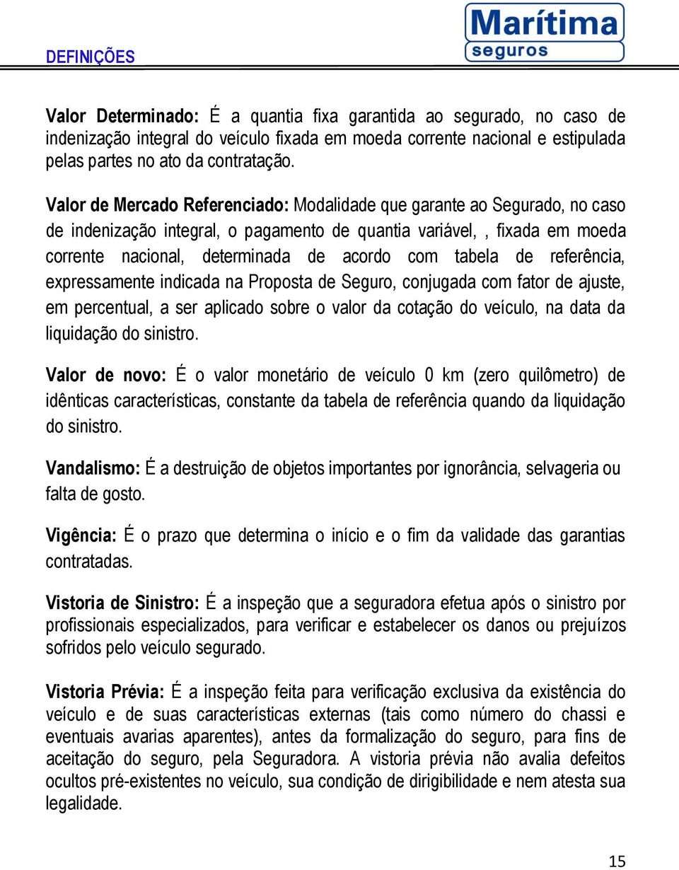 tabela de referência, expressamente indicada na Proposta de Seguro, conjugada com fator de ajuste, em percentual, a ser aplicado sobre o valor da cotação do veículo, na data da liquidação do sinistro.