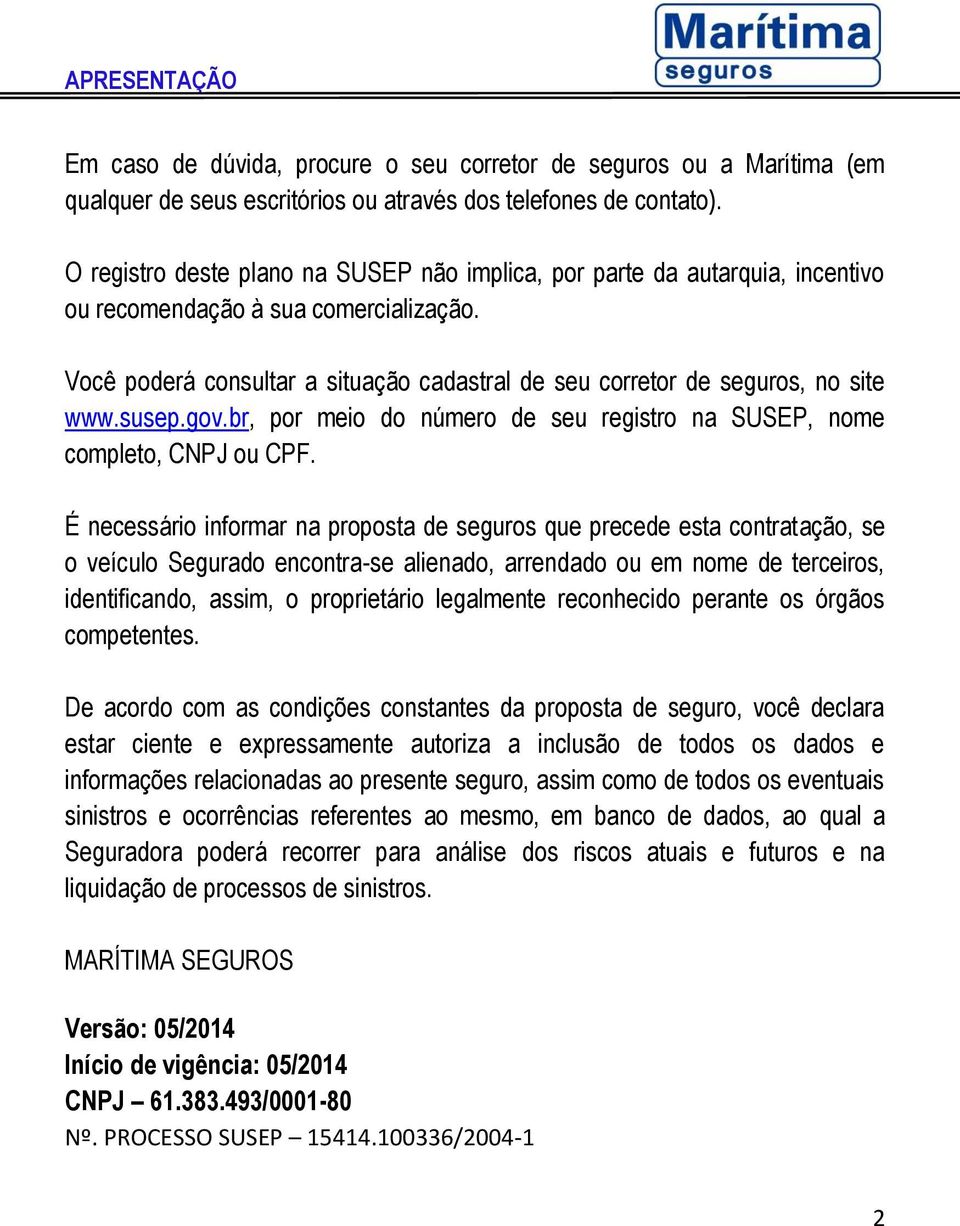 Você poderá consultar a situação cadastral de seu corretor de seguros, no site www.susep.gov.br, por meio do número de seu registro na SUSEP, nome completo, CNPJ ou CPF.