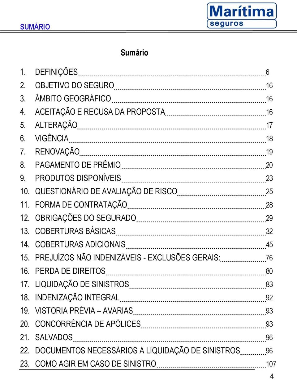 COBERTURAS BÁSICAS 32 14. COBERTURAS ADICIONAIS 45 15. PREJUÍZOS NÃO INDENIZÁVEIS - EXCLUSÕES GERAIS: 76 16. PERDA DE DIREITOS 80 17. LIQUIDAÇÃO DE SINISTROS 83 18.