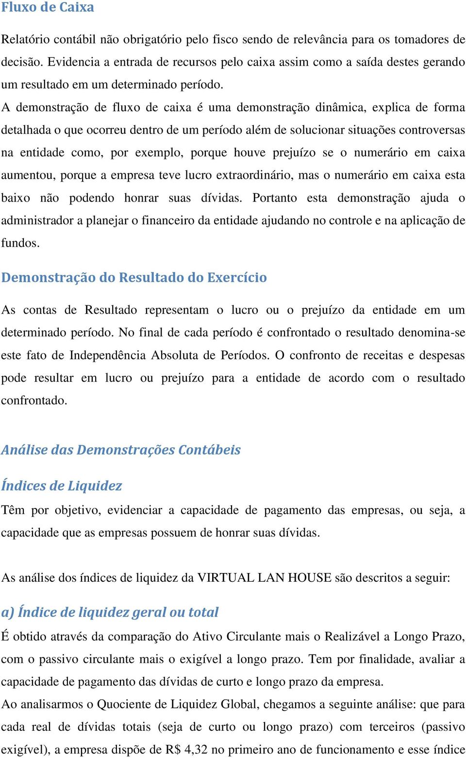 A demonstração de fluxo de caixa é uma demonstração dinâmica, explica de forma detalhada o que ocorreu dentro de um período além de solucionar situações controversas na entidade como, por exemplo,