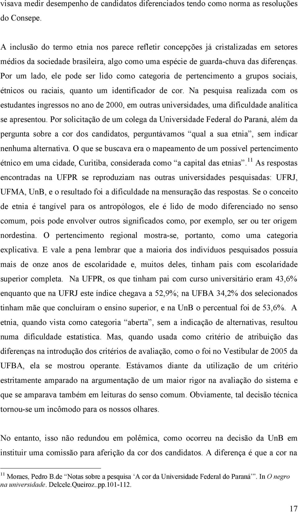 Por um lado, ele pode ser lido como categoria de pertencimento a grupos sociais, étnicos ou raciais, quanto um identificador de cor.