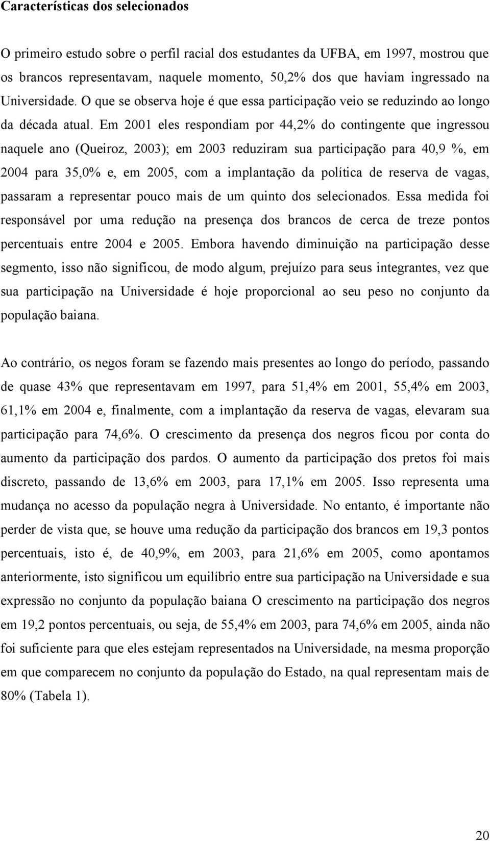 Em 2001 eles respondiam por 44,2% do contingente que ingressou naquele ano (Queiroz, 2003); em 2003 reduziram sua participação para 40,9 %, em 2004 para 35,0% e, em 2005, com a implantação da