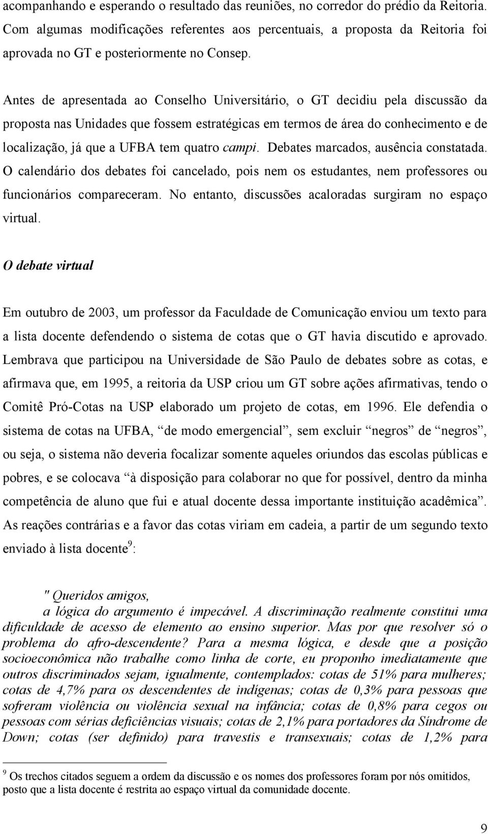 Antes de apresentada ao Conselho Universitário, o GT decidiu pela discussão da proposta nas Unidades que fossem estratégicas em termos de área do conhecimento e de localização, já que a UFBA tem