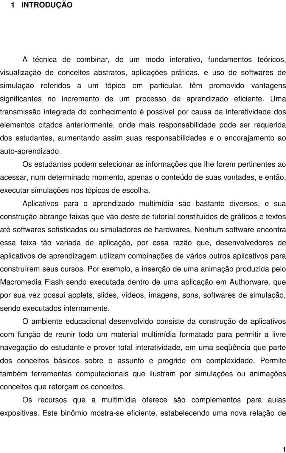 Uma transmissão integrada do conhecimento é possível por causa da interatividade dos elementos citados anteriormente, onde mais responsabilidade pode ser requerida dos estudantes, aumentando assim