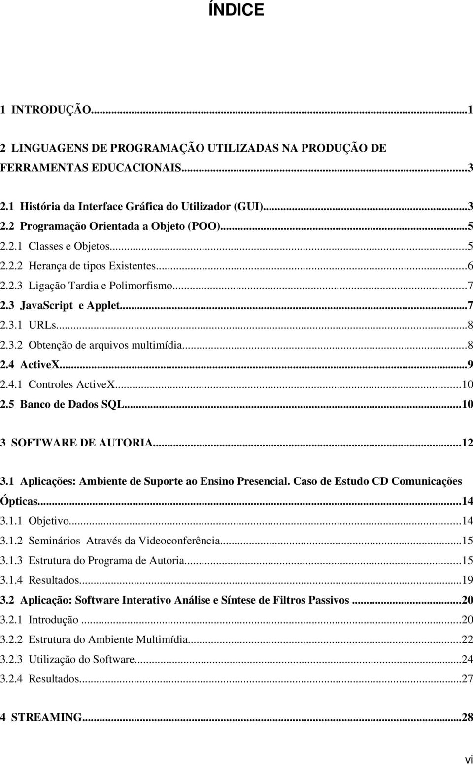 ..9 2.4.1 Controles ActiveX...10 2.5 Banco de Dados SQL...10 3 SOFTWARE DE AUTORIA...12 3.1 Aplicações: Ambiente de Suporte ao Ensino Presencial. Caso de Estudo CD Comunicações Ópticas...14 3.1.1 Objetivo.