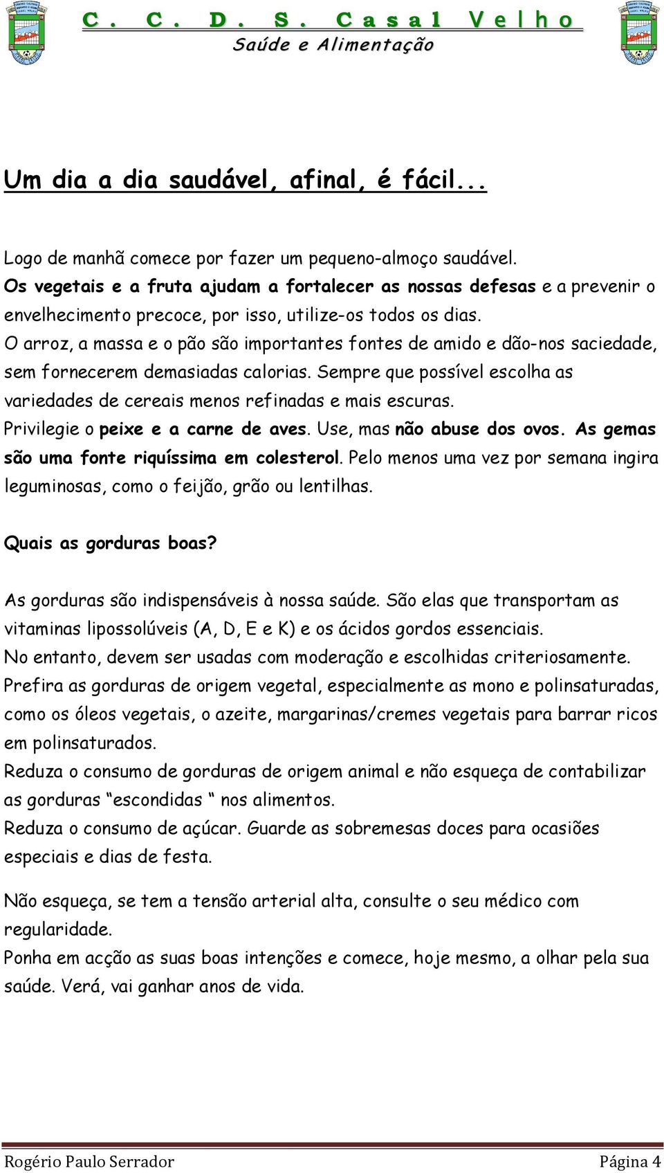 O arroz, a massa e o pão são importantes fontes de amido e dão-nos saciedade, sem fornecerem demasiadas calorias. Sempre que possível escolha as variedades de cereais menos refinadas e mais escuras.