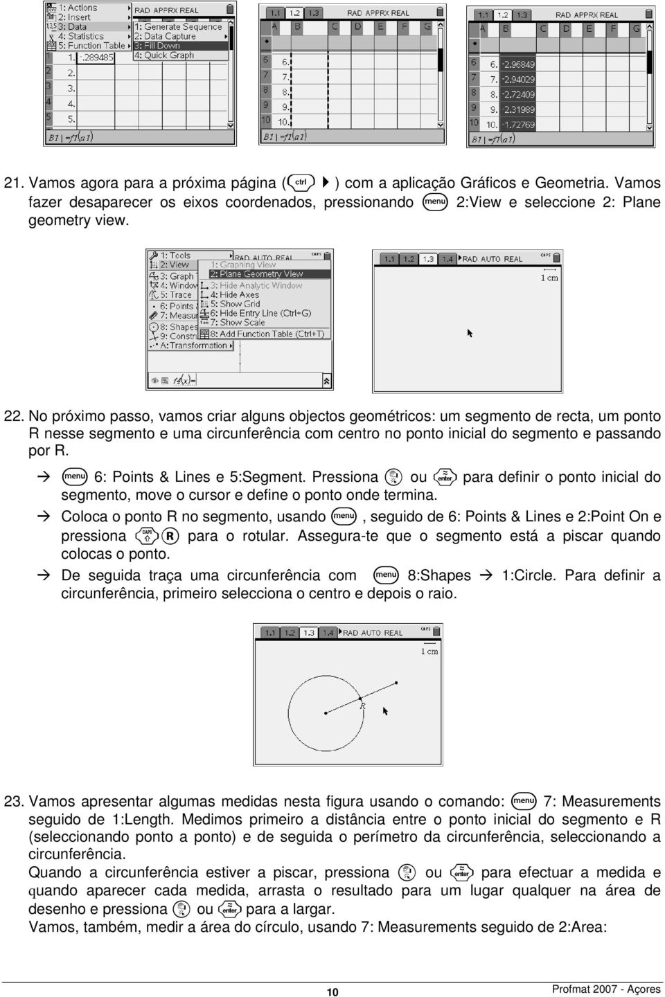 b 6: Points & Lines e 5:Segment. Pressiona x ou para definir o ponto inicial do segmento, move o cursor e define o ponto onde termina.