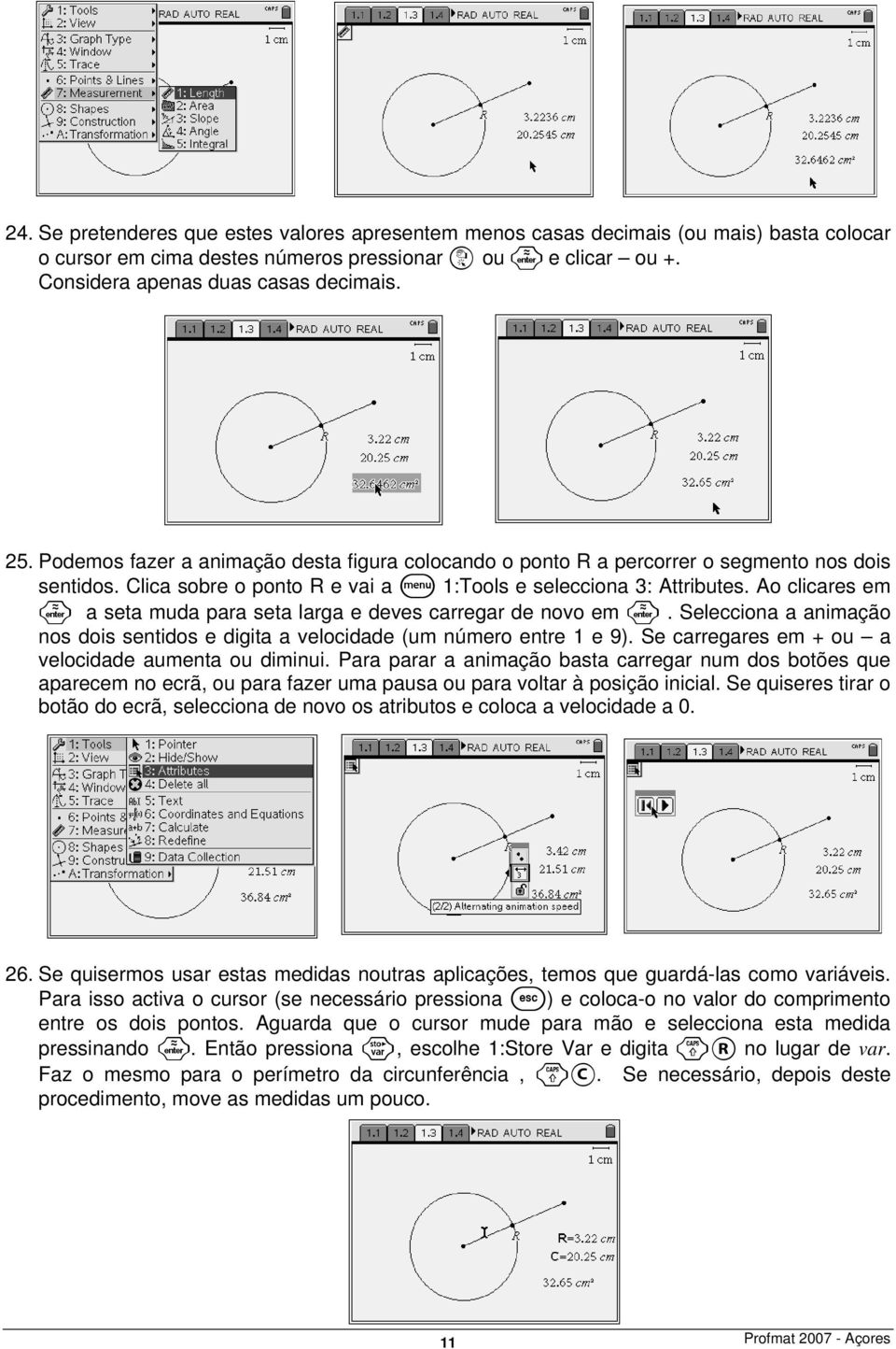 Ao clicares em a seta muda para seta larga e deves carregar de novo em. Selecciona a animação nos dois sentidos e digita a velocidade (um número entre 1 e 9).