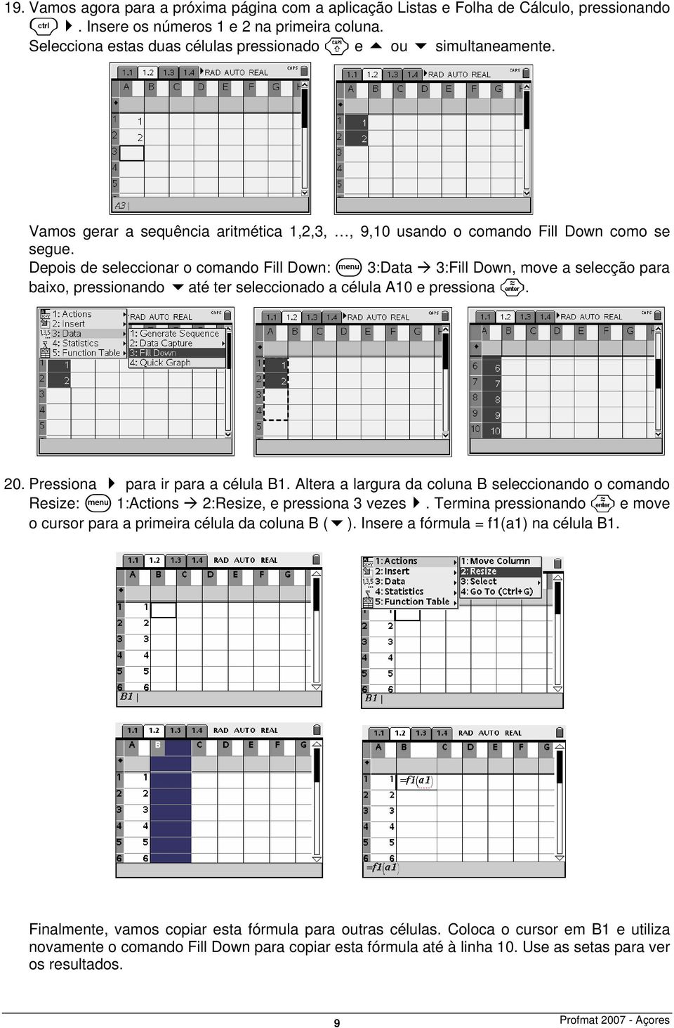 Depois de seleccionar o comando Fill Down: b 3:Data 3:Fill Down, move a selecção para baixo, pressionando até ter seleccionado a célula A10 e pressiona. 20. Pressiona para ir para a célula B1.