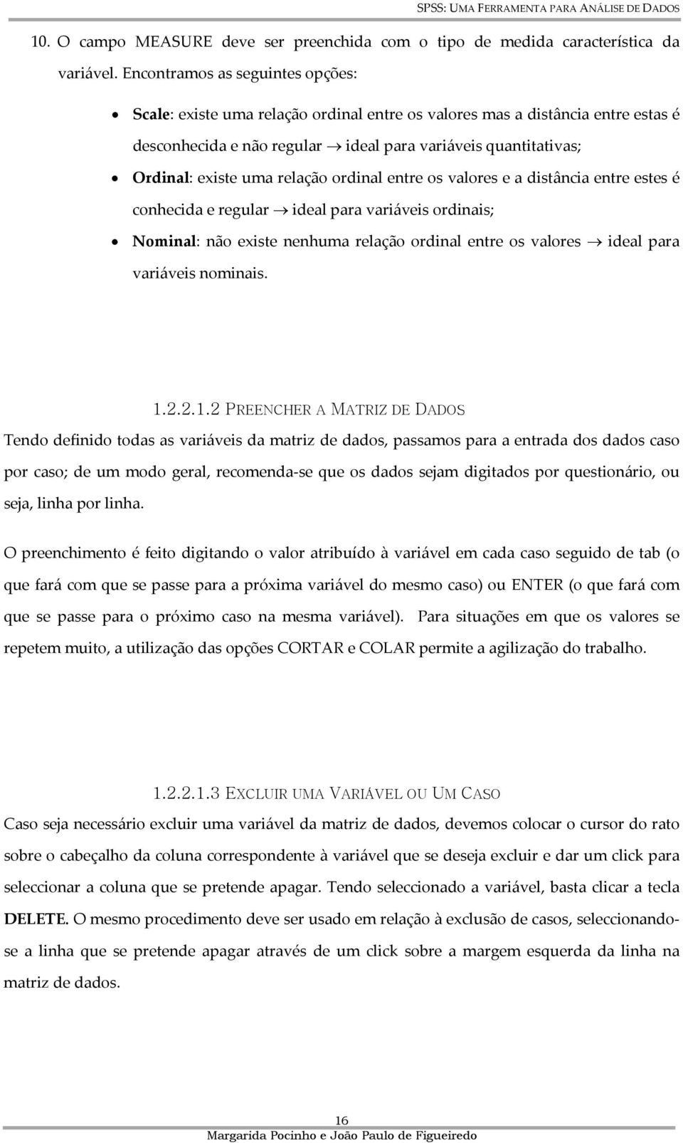 relação ordinal entre os valores e a distância entre estes é conhecida e regular ideal para variáveis ordinais; Nominal: não existe nenhuma relação ordinal entre os valores ideal para variáveis