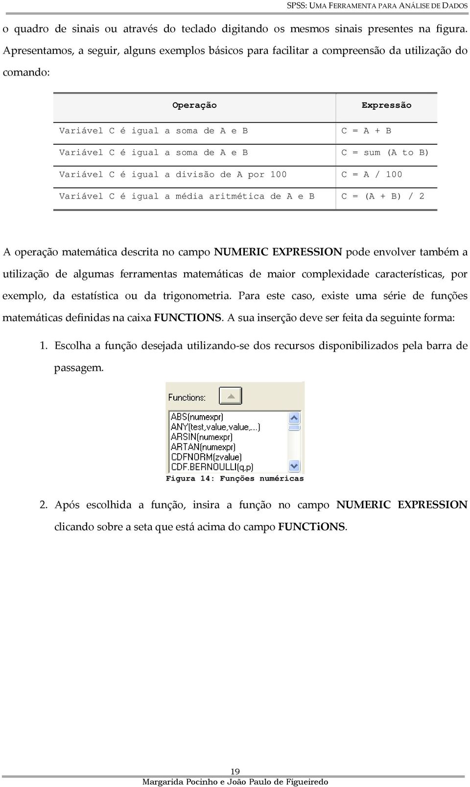 B C = sum (A to B) Variável C é igual a divisão de A por 100 C = A / 100 Variável C é igual a média aritmética de A e B C = (A + B) / 2 A operação matemática descrita no campo NUMERIC EXPRESSION pode