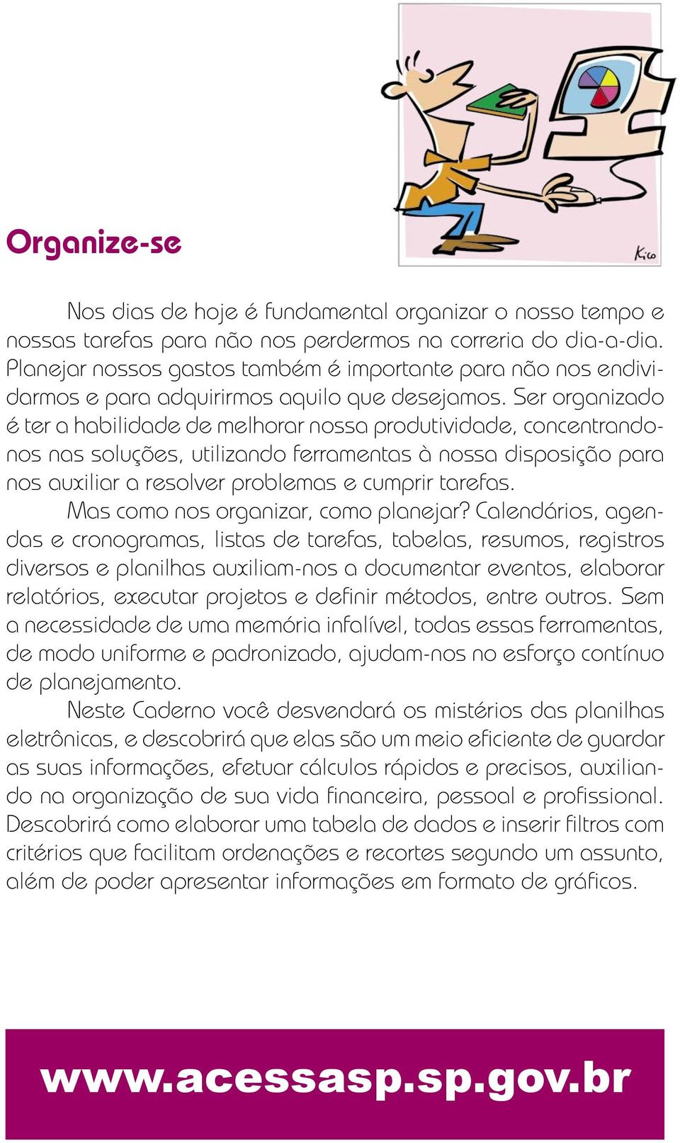 Ser organizado é ter a habilidade de melhorar nossa produtividade, concentrandonos nas soluções, utilizando ferramentas à nossa disposição para nos auxiliar a resolver problemas e cumprir tarefas.