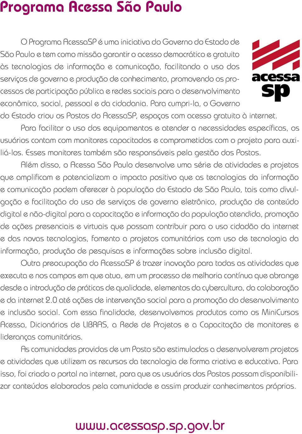 Para cumpri-la, o Governo do Estado criou os Postos do AcessaSP, espaços com acesso gratuito à internet.