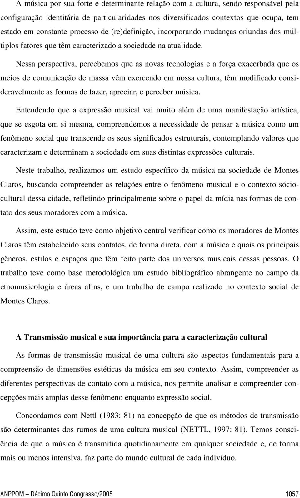 Nessa perspectiva, percebemos que as novas tecnologias e a força exacerbada que os meios de comunicação de massa vêm exercendo em nossa cultura, têm modificado consideravelmente as formas de fazer,