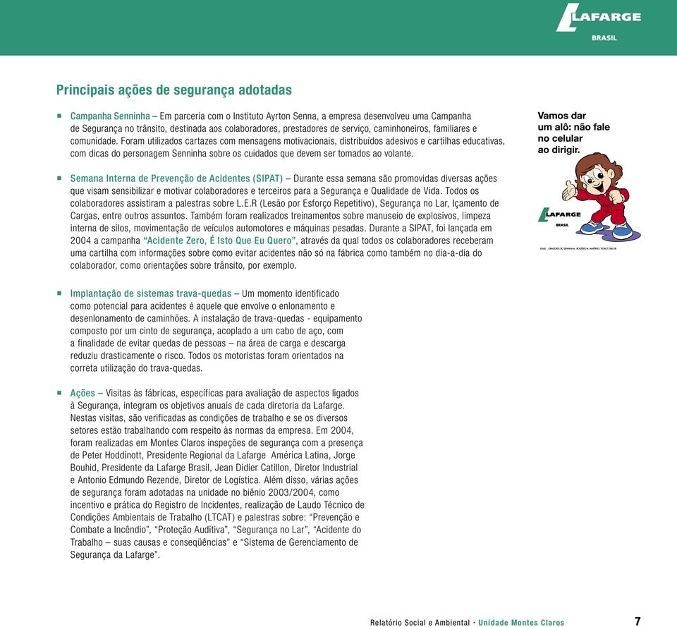 Foram utilizados cartazes com mensagens motivacionais, distribuídos adesivos e cartilhas educativas, com dicas do personagem Senninha sobre os cuidados que devem ser tomados ao volante.