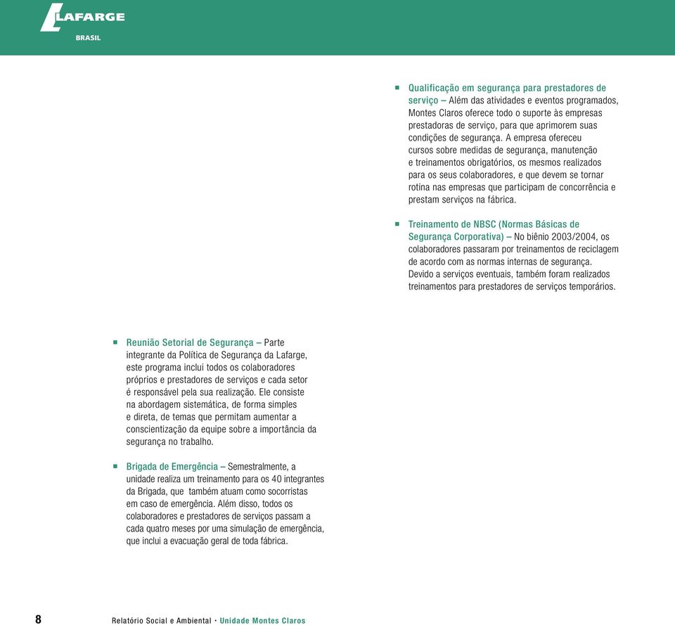 A empresa ofereceu cursos sobre medidas de segurança, manutenção e treinamentos obrigatórios, os mesmos realizados para os seus colaboradores, e que devem se tornar rotina nas empresas que participam