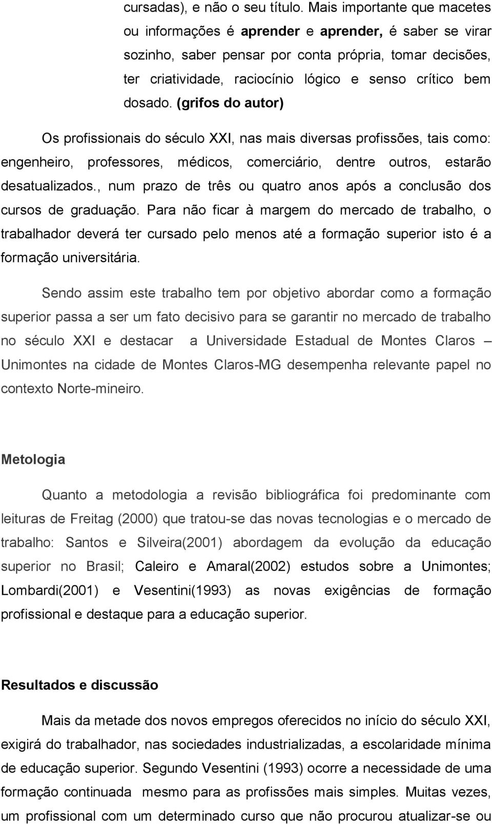 dosado. (grifos do autor) Os profissionais do século XXI, nas mais diversas profissões, tais como: engenheiro, professores, médicos, comerciário, dentre outros, estarão desatualizados.