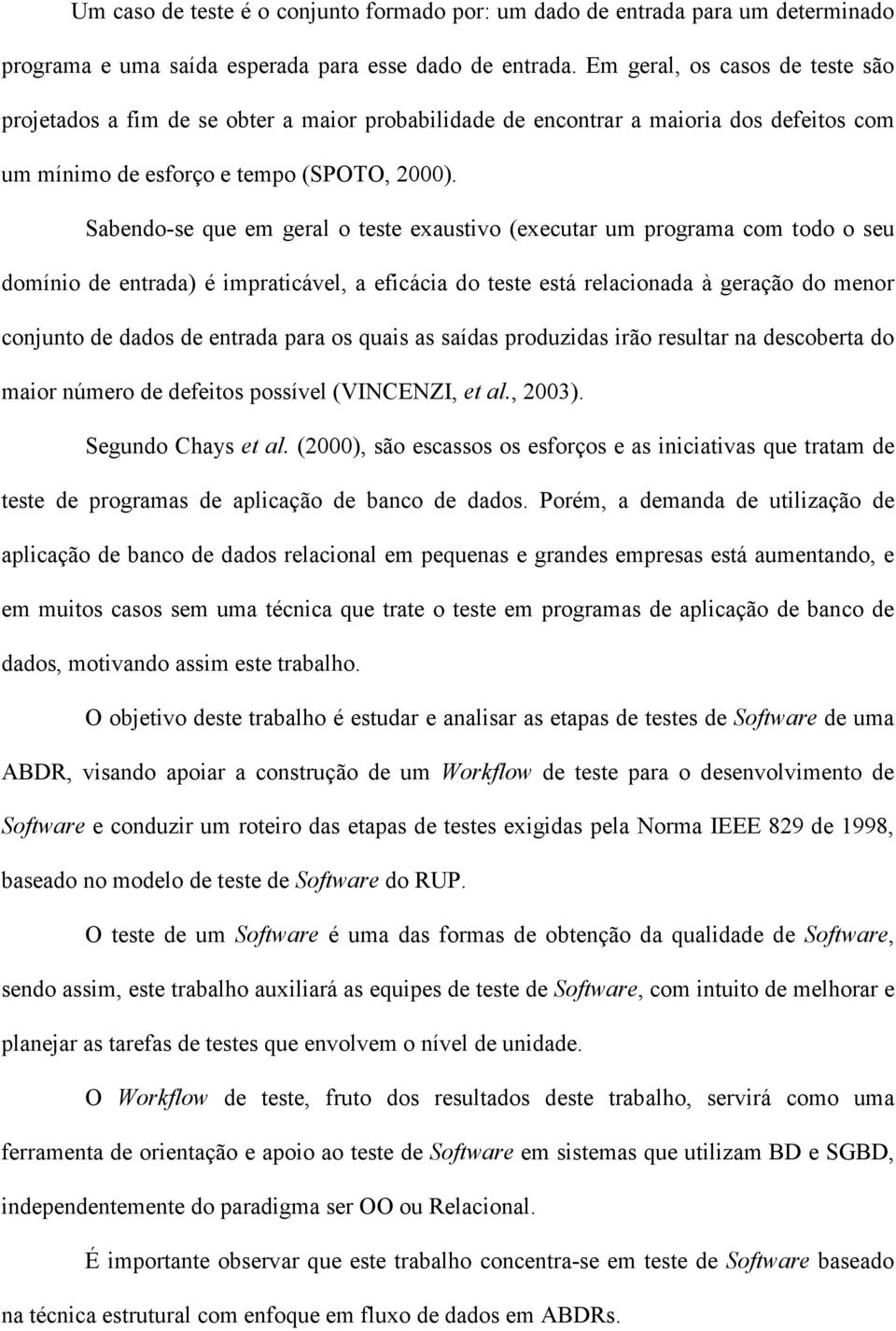 Sabendo-se que em geral o teste exaustivo (executar um programa com todo o seu domínio de entrada) é impraticável, a eficácia do teste está relacionada à geração do menor conjunto de dados de entrada