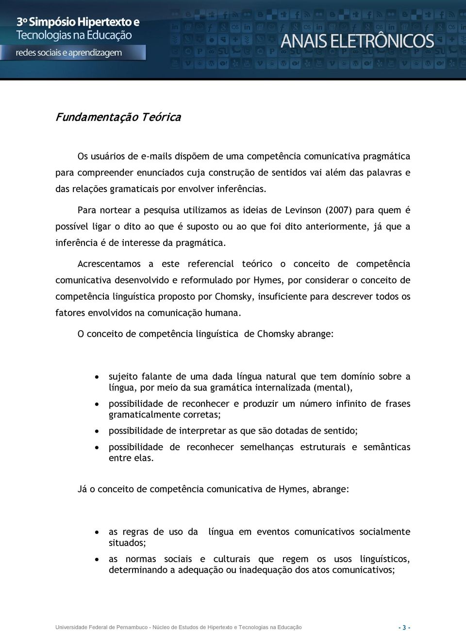 Para nortear a pesquisa utilizamos as ideias de Levinson (2007) para quem é possível ligar o dito ao que é suposto ou ao que foi dito anteriormente, já que a inferência é de interesse da pragmática.