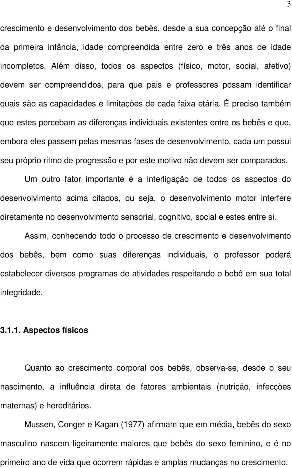 É preciso também que estes percebam as diferenças individuais existentes entre os bebês e que, embora eles passem pelas mesmas fases de desenvolvimento, cada um possui seu próprio ritmo de progressão