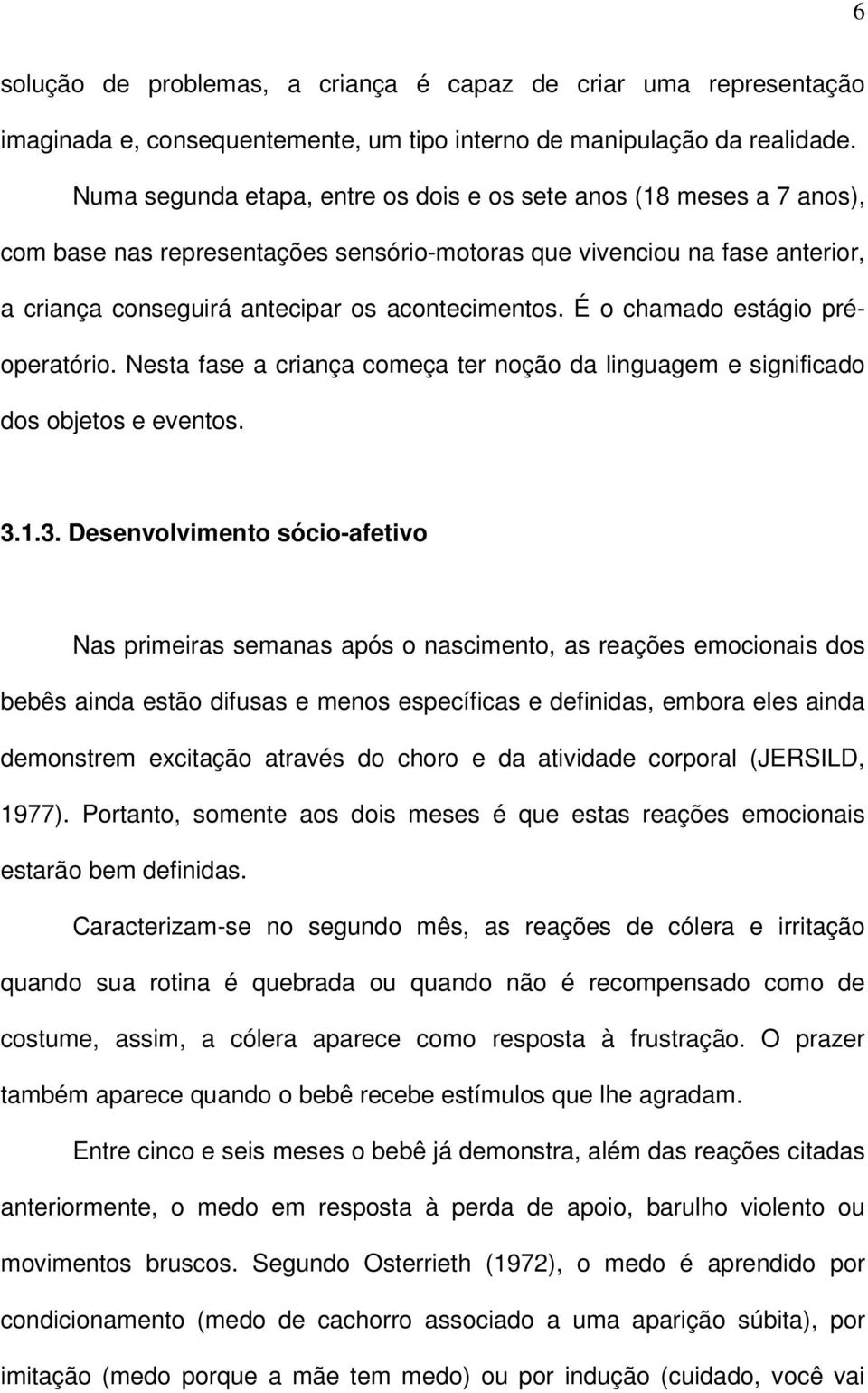 É o chamado estágio préoperatório. Nesta fase a criança começa ter noção da linguagem e significado dos objetos e eventos. 3.