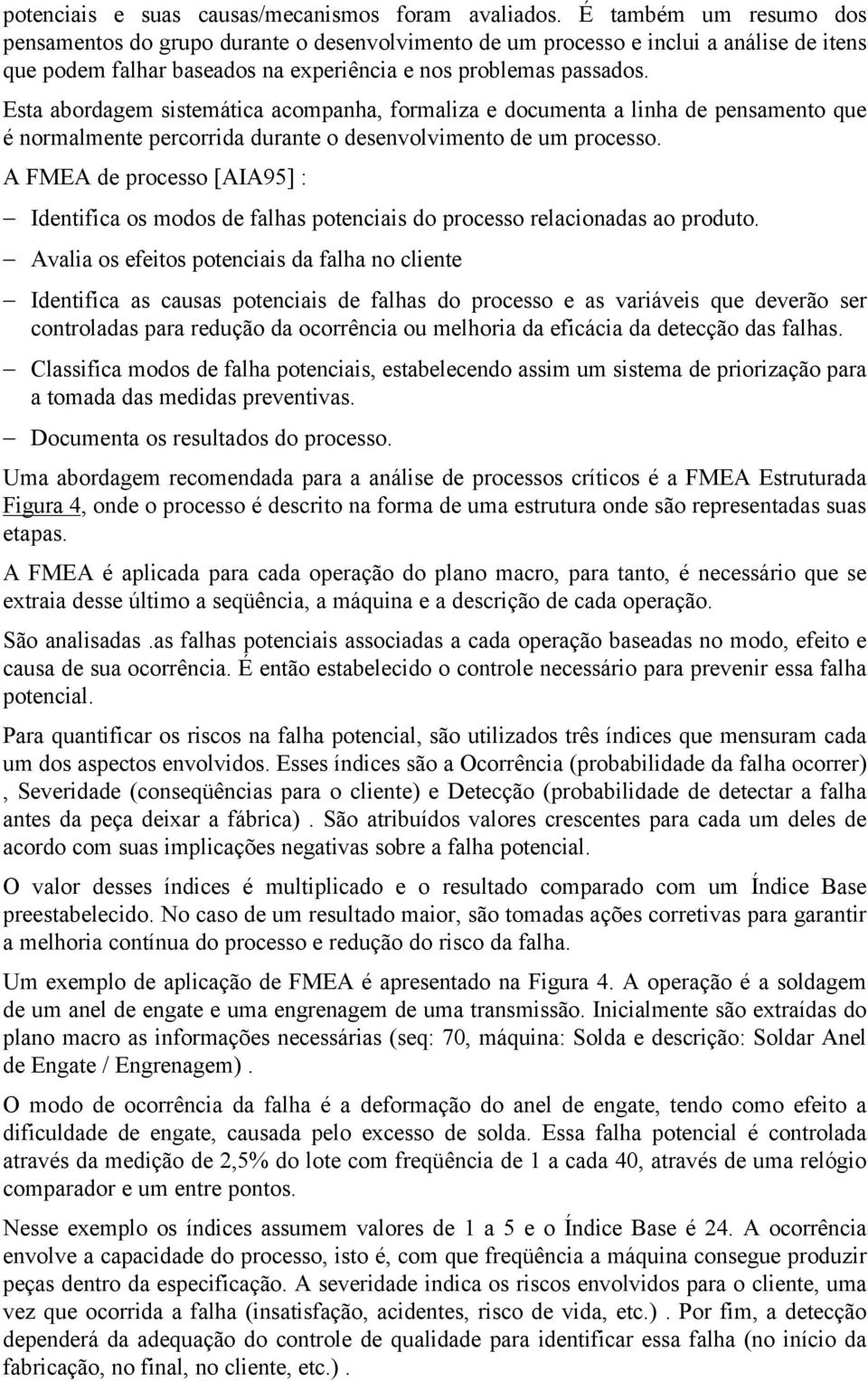 Esta abordagem sistemática acompanha, formaliza e documenta a linha de pensamento que é normalmente percorrida durante o desenvolvimento de um processo.