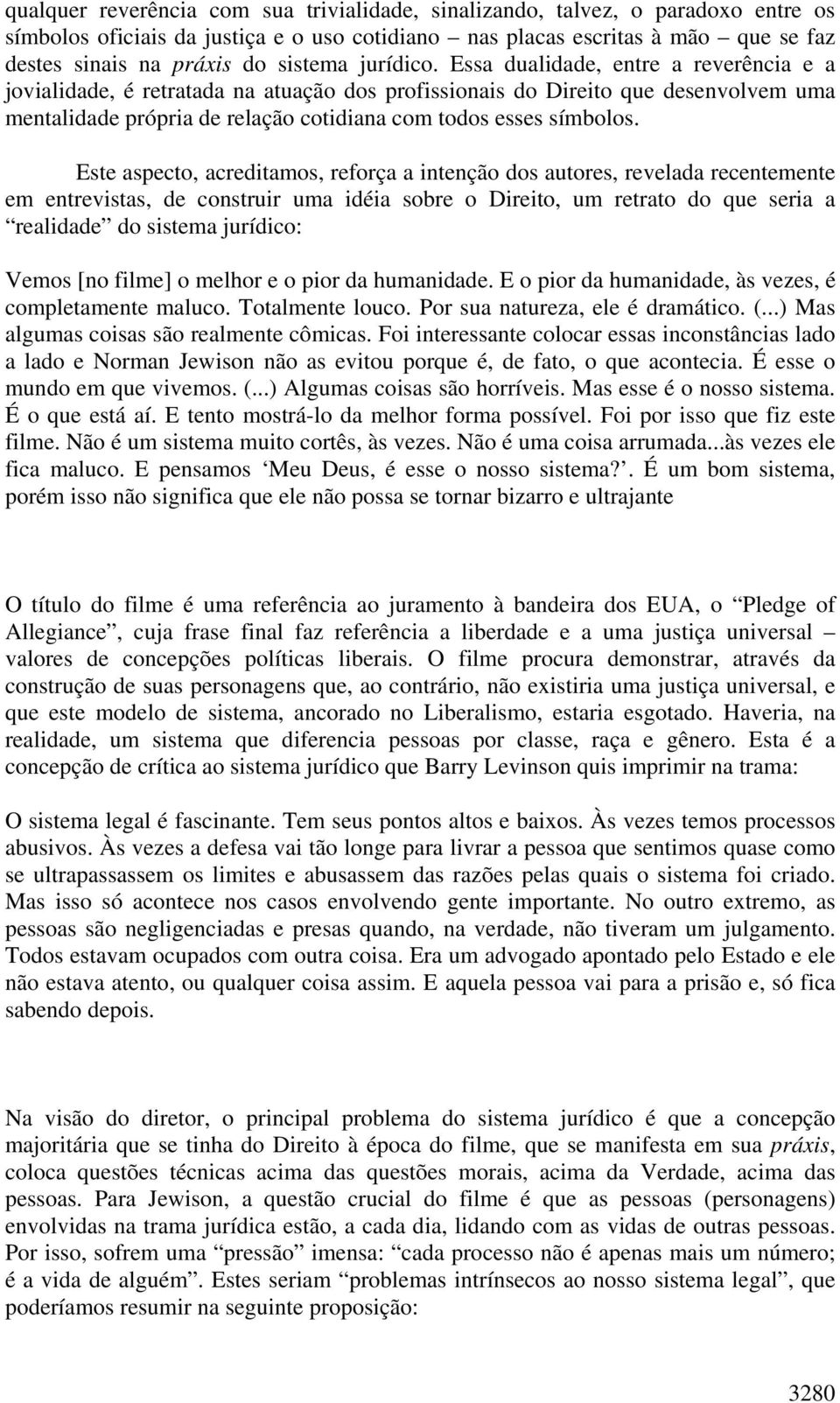 Essa dualidade, entre a reverência e a jovialidade, é retratada na atuação dos profissionais do Direito que desenvolvem uma mentalidade própria de relação cotidiana com todos esses símbolos.