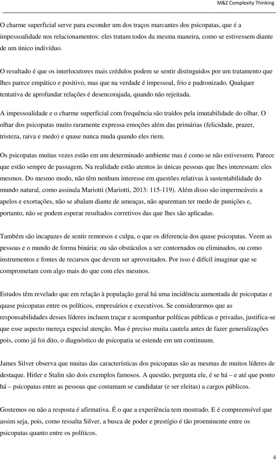 Qualquer tentativa de aprofundar relações é desencorajada, quando não rejeitada. A impessoalidade e o charme superficial com frequência são traídos pela imutabilidade do olhar.