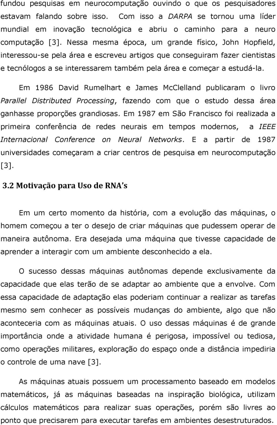 Nessa mesma época, um grande físico, John Hopfield, interessou-se pela área e escreveu artigos que conseguiram fazer cientistas e tecnólogos a se interessarem também pela área e começar a estudá-la.