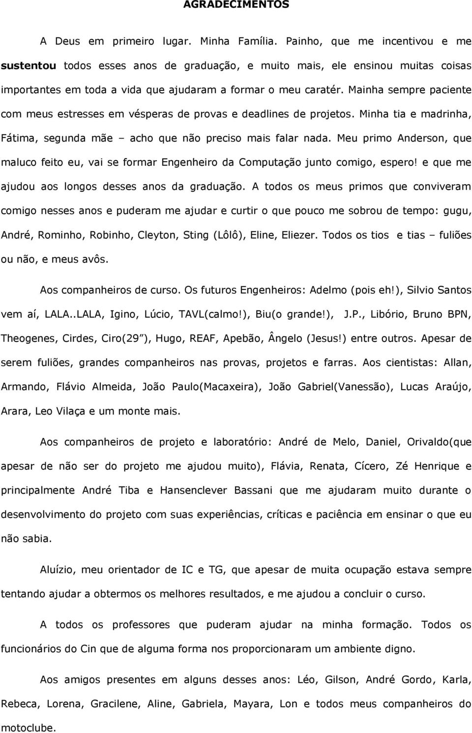 Mainha sempre paciente com meus estresses em vésperas de provas e deadlines de projetos. Minha tia e madrinha, Fátima, segunda mãe acho que não preciso mais falar nada.