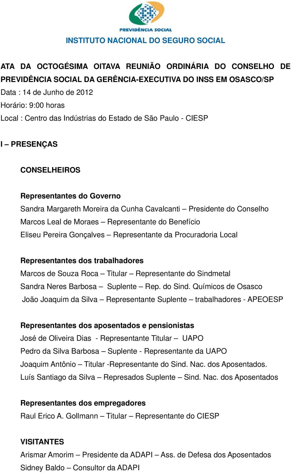 de Moraes Representante do Benefício Eliseu Pereira Gonçalves Representante da Procuradoria Local Representantes dos trabalhadores Marcos de Souza Roca Titular Representante do Sindmetal Sandra Neres