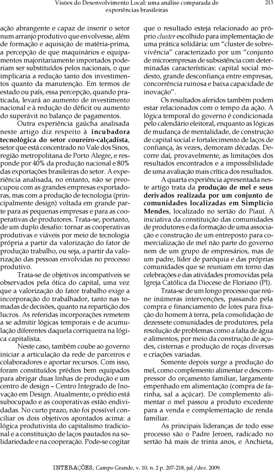 manutenção. Em termos de estado ou país, essa percepção, quando praticada, levará ao aumento de investimento nacional e à redução do déficit ou aumento do superávit no balanço de pagamentos.