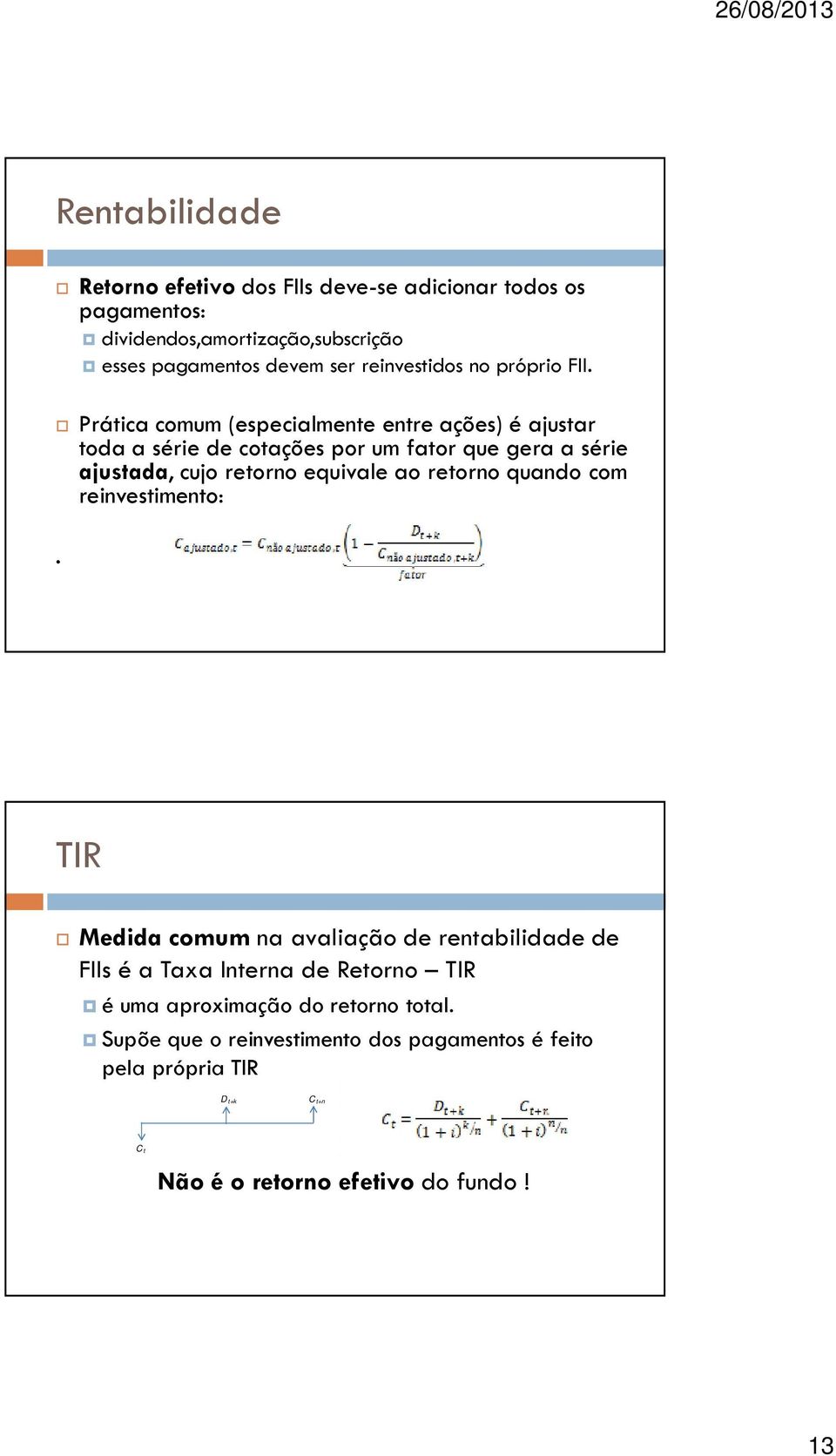 Prática comum (especialmente entre ações) é ajustar toda a série de cotações por um fator que gera a série ajustada, cujo retorno equivale ao