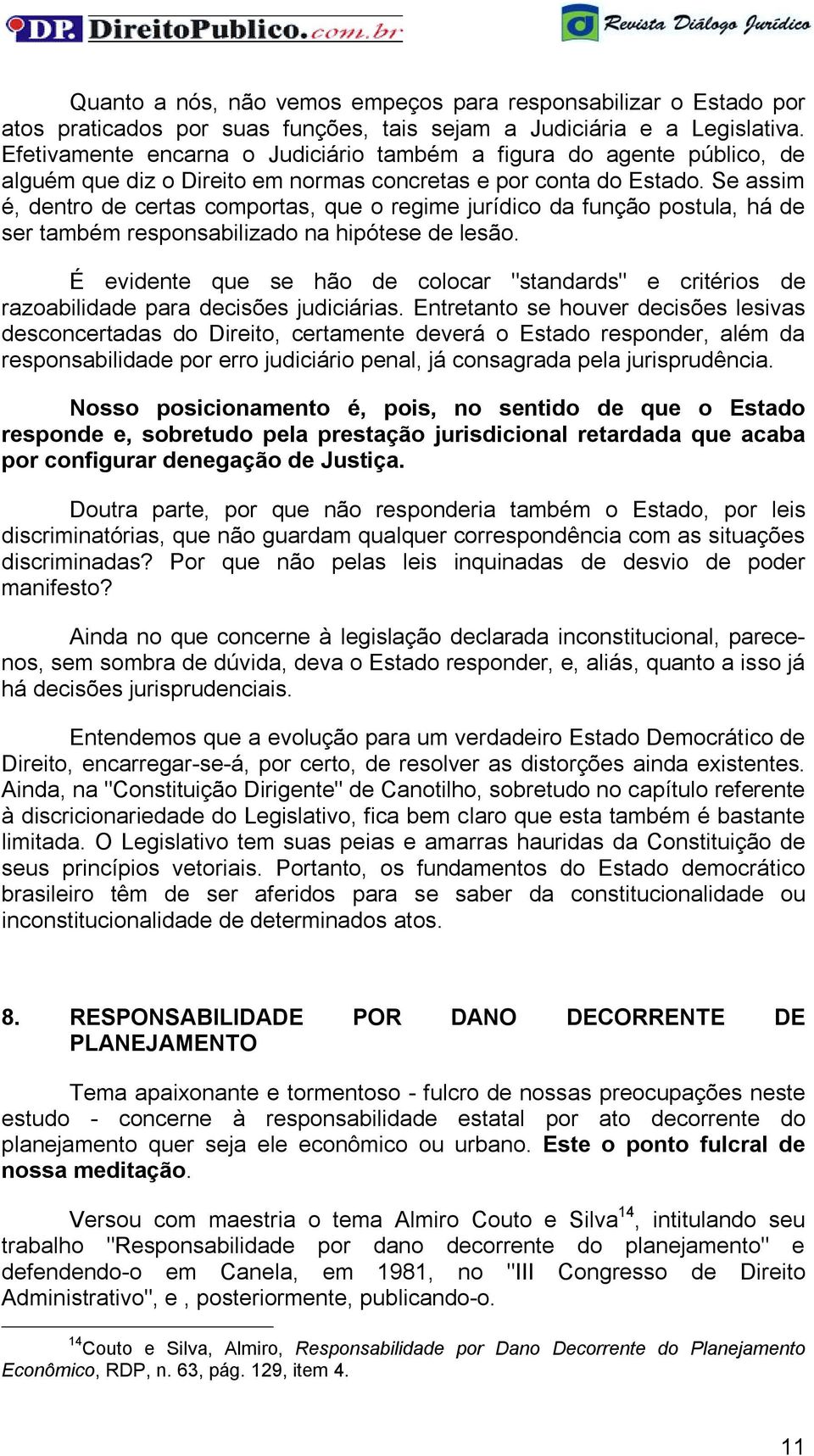 Se assim é, dentro de certas comportas, que o regime jurídico da função postula, há de ser também responsabilizado na hipótese de lesão.