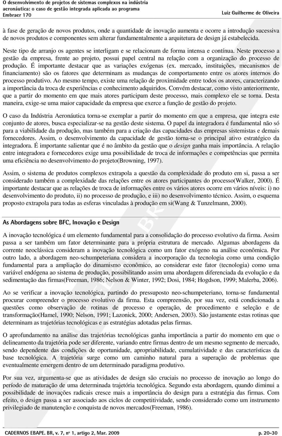 Neste processo a gestão da empresa, frente ao projeto, possui papel central na relação com a organização do processo de produção. É importante destacar que as variações exógenas (ex.