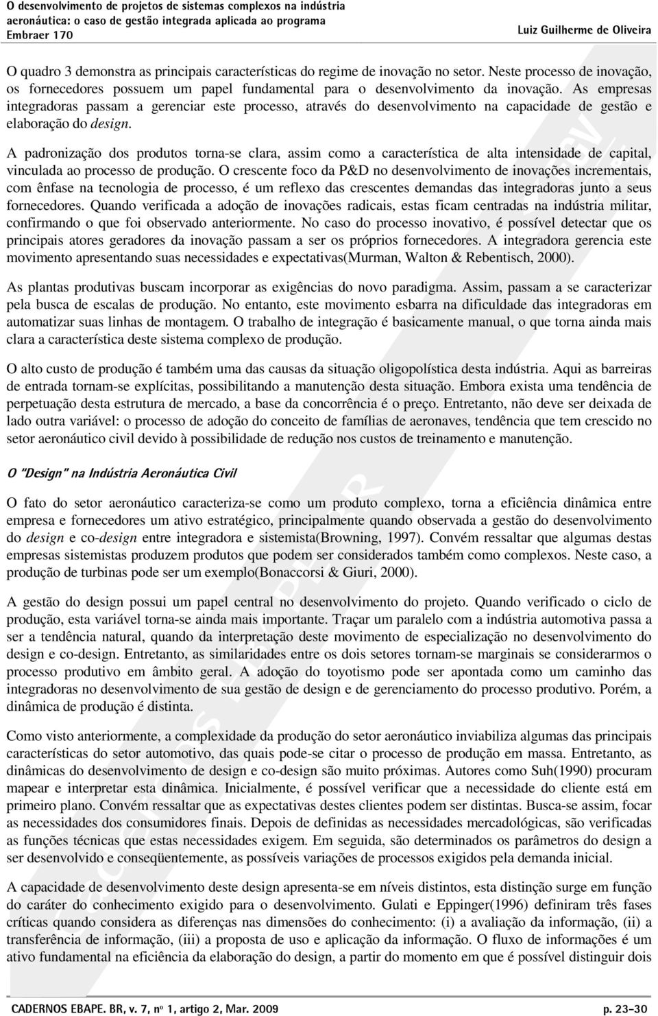 A padronização dos produtos torna-se clara, assim como a característica de alta intensidade de capital, vinculada ao processo de produção.