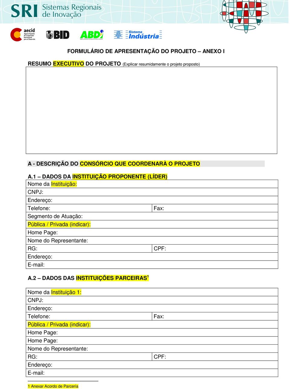 1 DADOS DA INSTITUIÇÃO PROPONENTE (LÍDER) Nome da Instituição: CNPJ: Telefone: Segmento de Atuação: Pública / Privada (indicar):