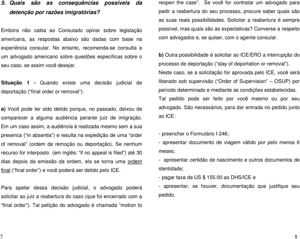 No entanto, recomenda-se consulta a um advogado americano sobre questões específicas sobre o seu caso, se assim você desejar.