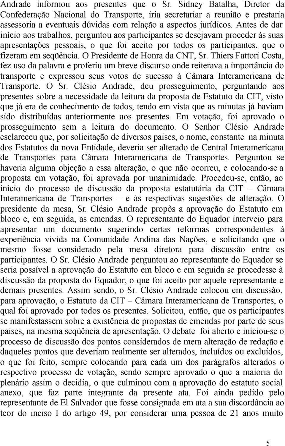 Antes de dar início aos trabalhos, perguntou aos participantes se desejavam proceder às suas apresentações pessoais, o que foi aceito por todos os participantes, que o fizeram em seqüência.