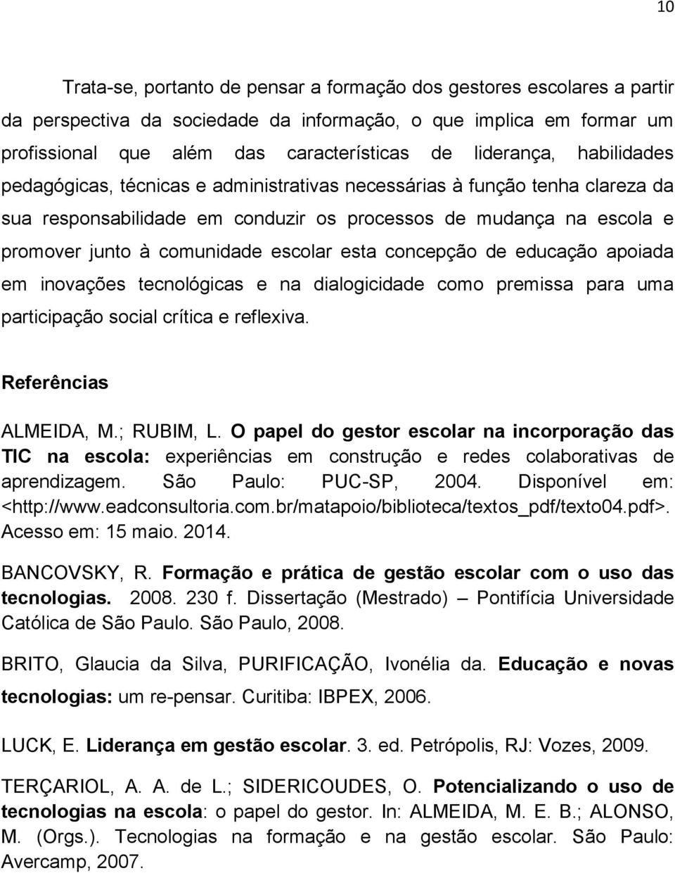 escolar esta concepção de educação apoiada em inovações tecnológicas e na dialogicidade como premissa para uma participação social crítica e reflexiva. Referências ALMEIDA, M.; RUBIM, L.