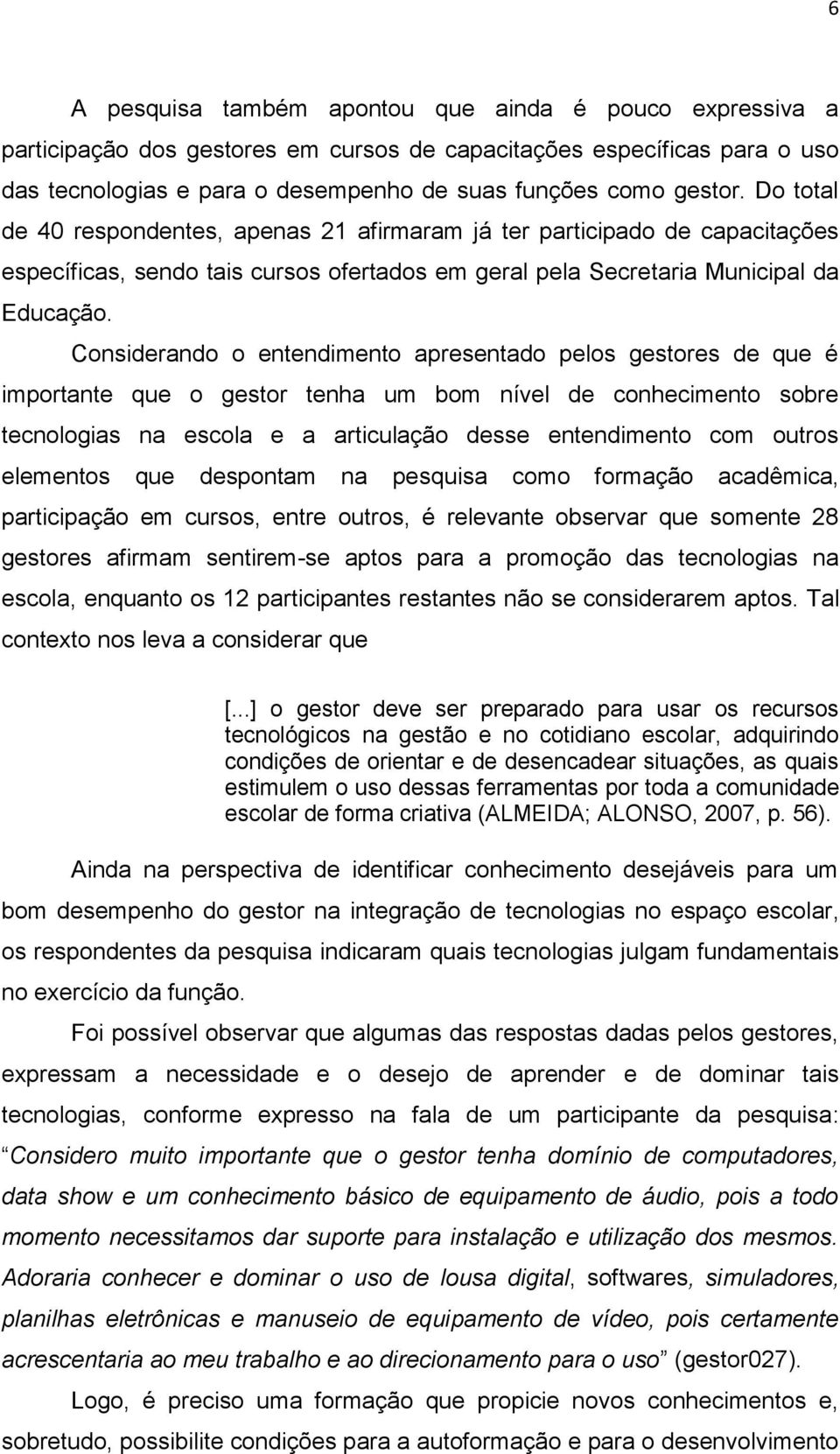 Considerando o entendimento apresentado pelos gestores de que é importante que o gestor tenha um bom nível de conhecimento sobre tecnologias na escola e a articulação desse entendimento com outros