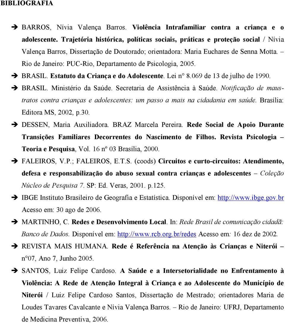 Rio de Janeiro: PUC-Rio, Departamento de Psicologia, 2005. BRASIL. Estatuto da Criança e do Adolescente. Lei n 8.069 de 13 de julho de 1990. BRASIL. Ministério da Saúde.