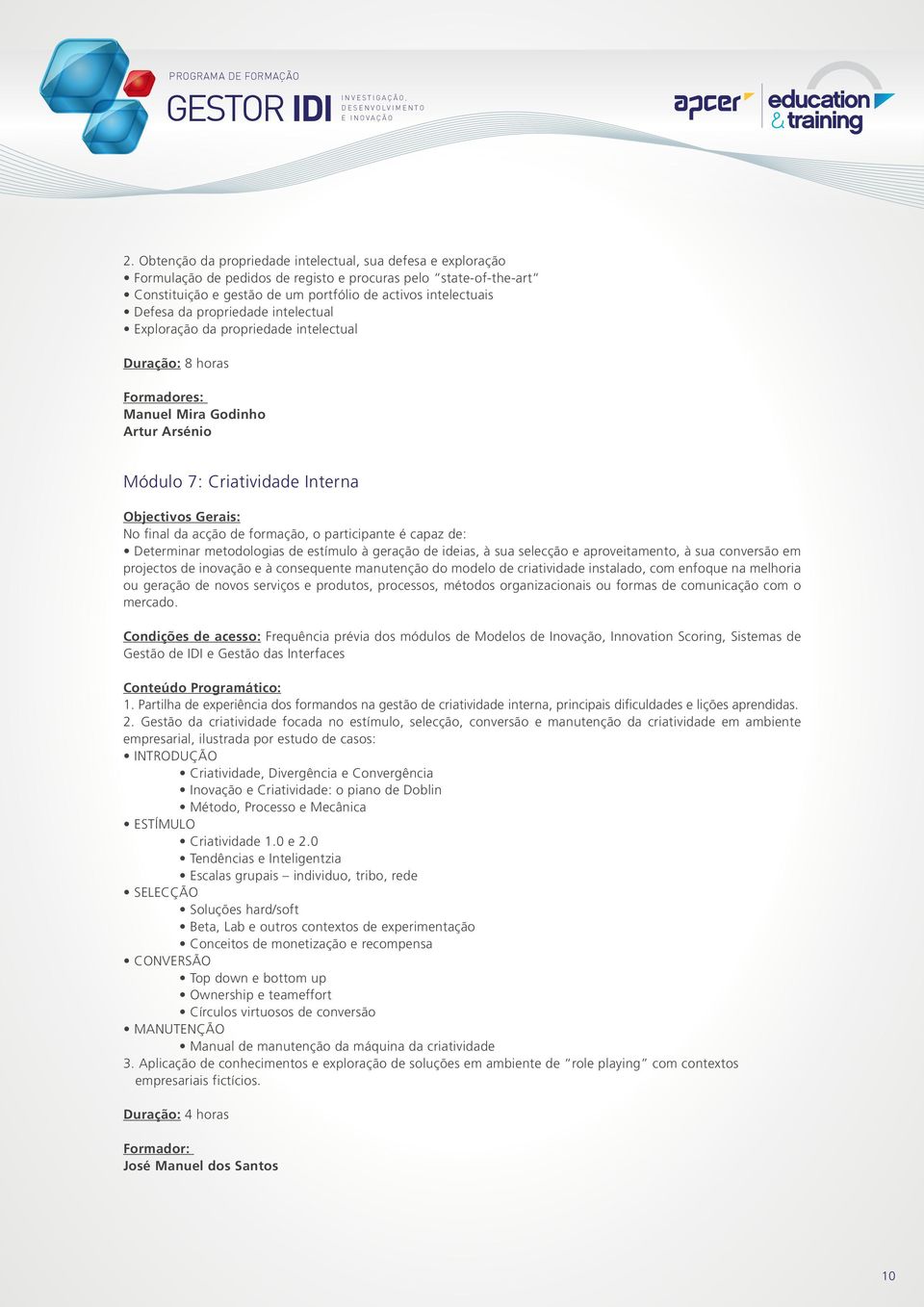 geração de ideias, à sua selecção e aproveitamento, à sua conversão em projectos de inovação e à consequente manutenção do modelo de criatividade instalado, com enfoque na melhoria ou geração de