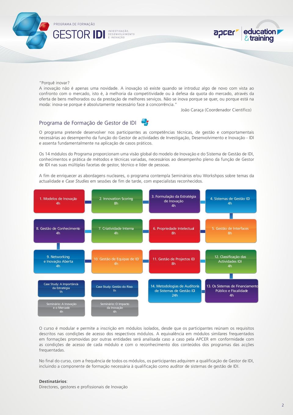 ou da prestação de melhores serviços. Não se inova porque se quer, ou porque está na moda: inova-se porque é absolutamente necessário face à concorrência.