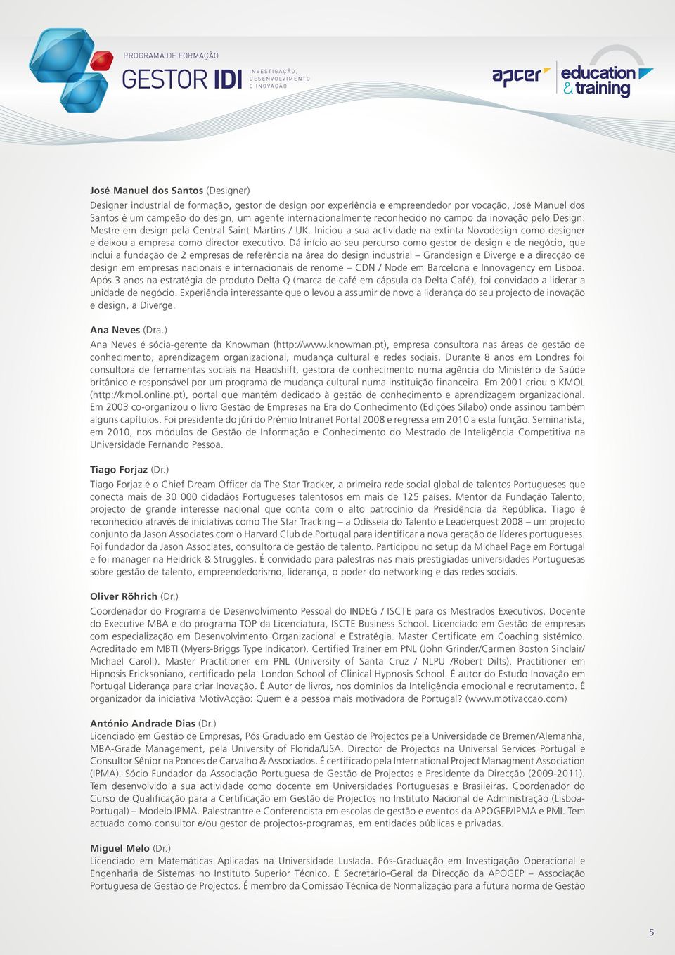 Iniciou a sua actividade na extinta Novodesign como designer e deixou a empresa como director executivo.