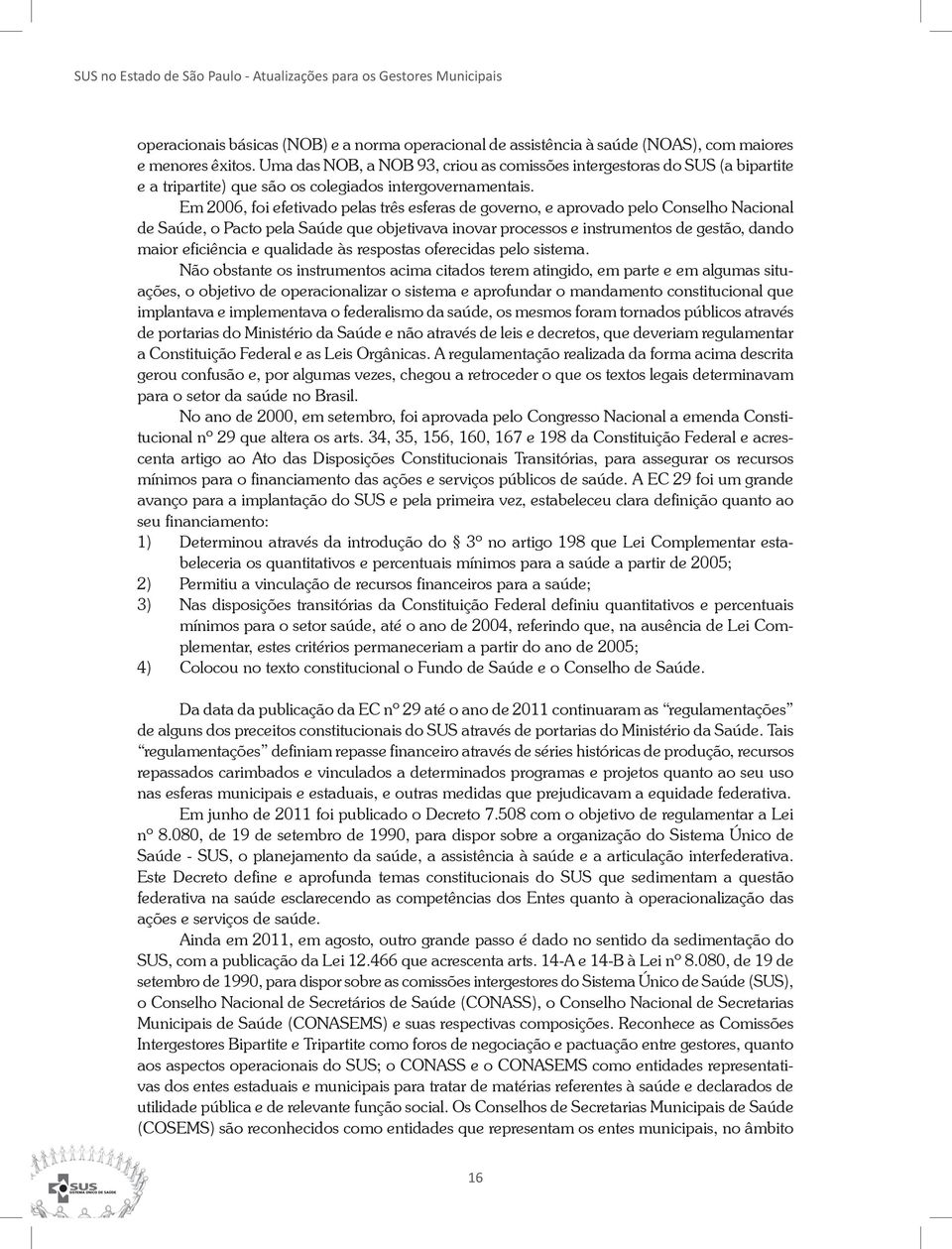 Em 2006, foi efetivado pelas três esferas de governo, e aprovado pelo Conselho Nacional de Saúde, o Pacto pela Saúde que objetivava inovar processos e instrumentos de gestão, dando maior eficiência e