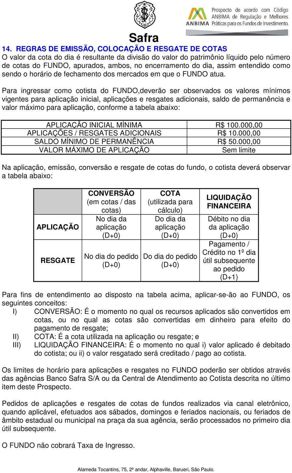 Para ingressar como cotista do,deverão ser observados os valores mínimos vigentes para aplicação inicial, aplicações e resgates adicionais, saldo de permanência e valor máximo para aplicação,