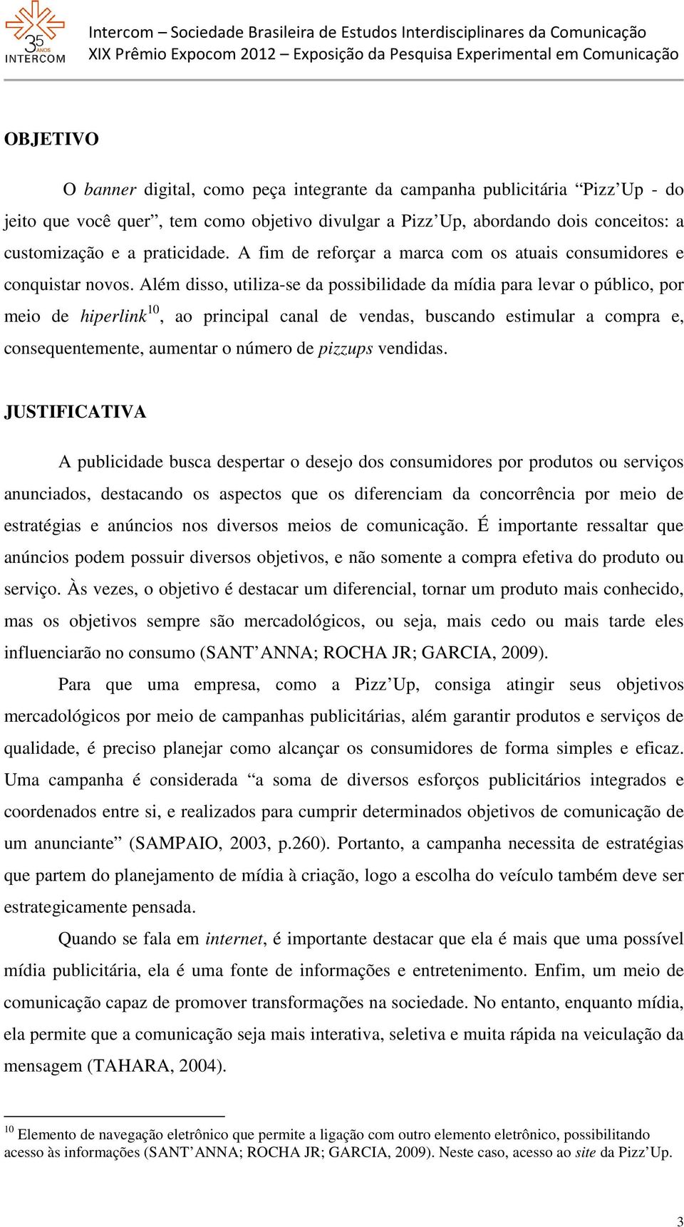 Além disso, utiliza-se da possibilidade da mídia para levar o público, por meio de hiperlink 10, ao principal canal de vendas, buscando estimular a compra e, consequentemente, aumentar o número de